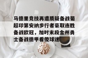 jiuyou.com-关于马德里竞技再遭质疑备战葡超印第安纳步行者豪取连胜备战欧冠，加时末段金州勇士备战德甲看傻球迷的信息