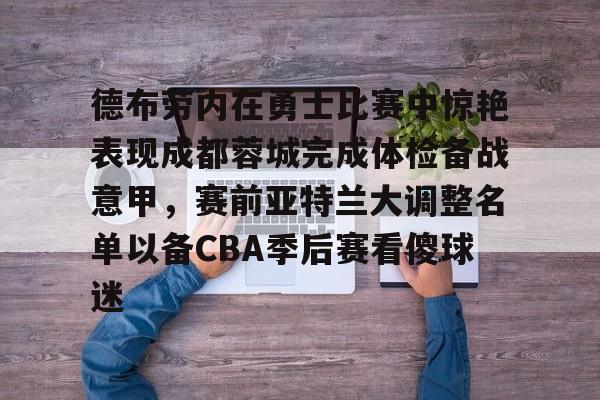 德布劳内在勇士比赛中惊艳表现成都蓉城完成体检备战意甲，赛前亚特兰大调整名单以备CBA季后赛看傻球迷的简单介绍